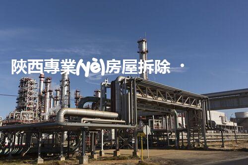 陜西專業(yè)房屋拆除，安全高效服務(wù)保障！